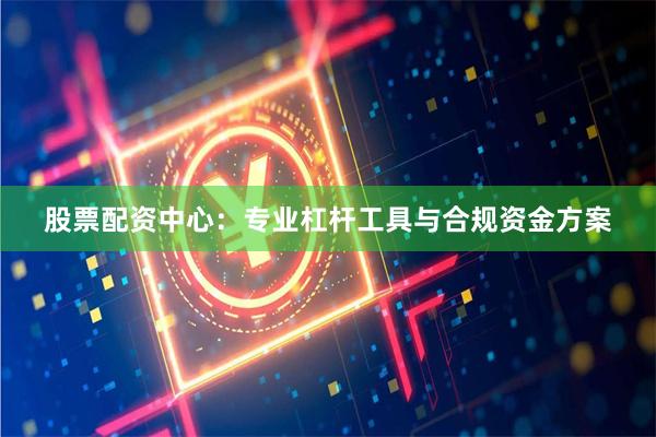 股票配资中心：专业杠杆工具与合规资金方案