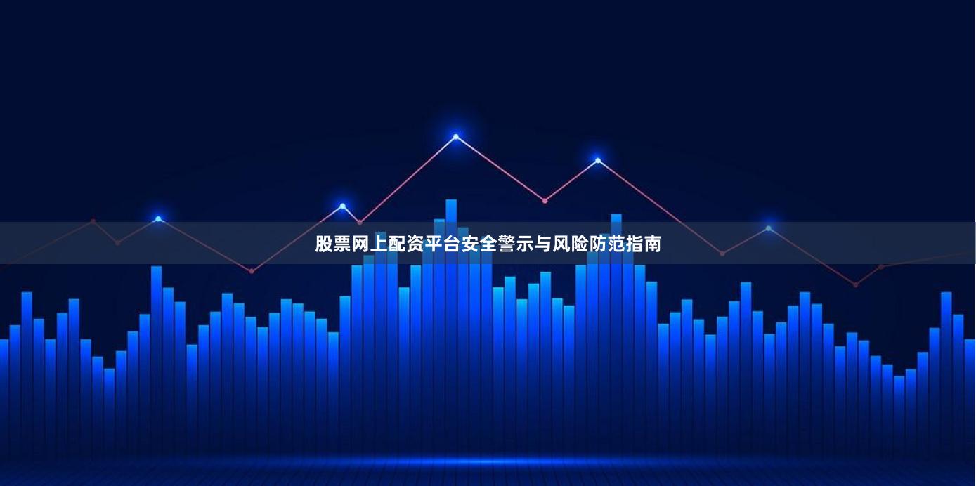 股票网上配资平台安全警示与风险防范指南