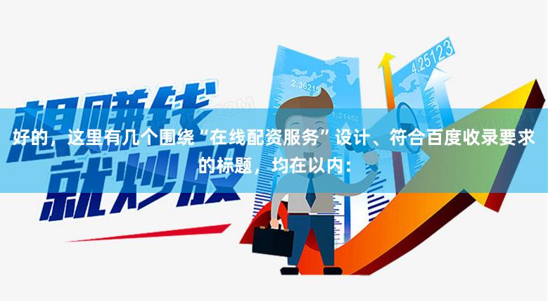 好的，这里有几个围绕“在线配资服务”设计、符合百度收录要求的标题，均在以内：